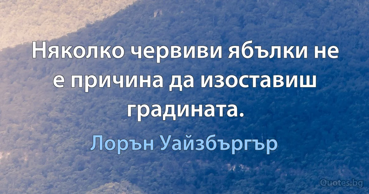 Няколко червиви ябълки не е причина да изоставиш градината. (Лорън Уайзбъргър)