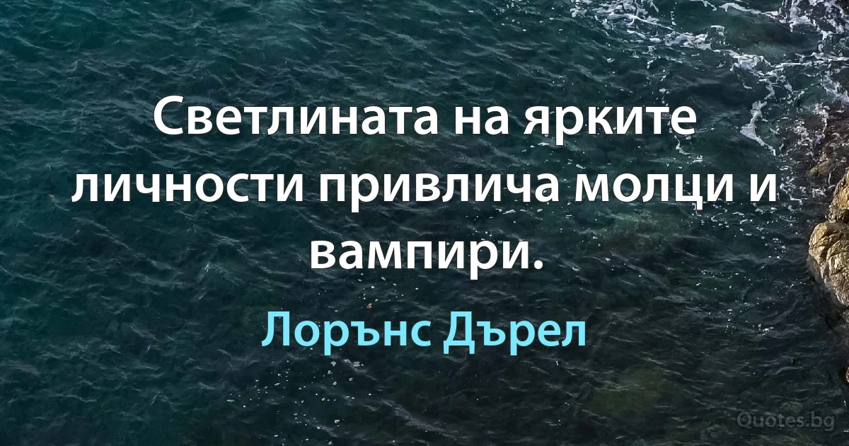 Светлината на ярките личности привлича молци и вампири. (Лорънс Дърел)