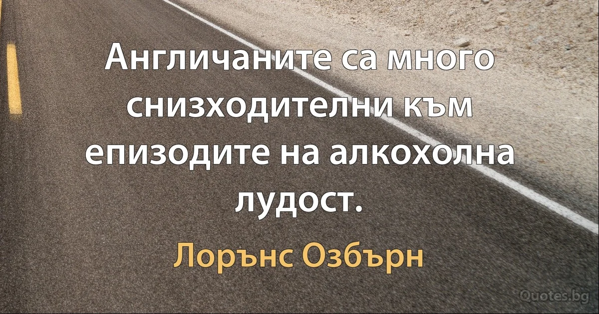 Англичаните са много снизходителни към епизодите на алкохолна лудост. (Лорънс Озбърн)