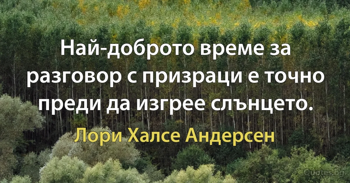 Най-доброто време за разговор с призраци е точно преди да изгрее слънцето. (Лори Халсе Андерсен)