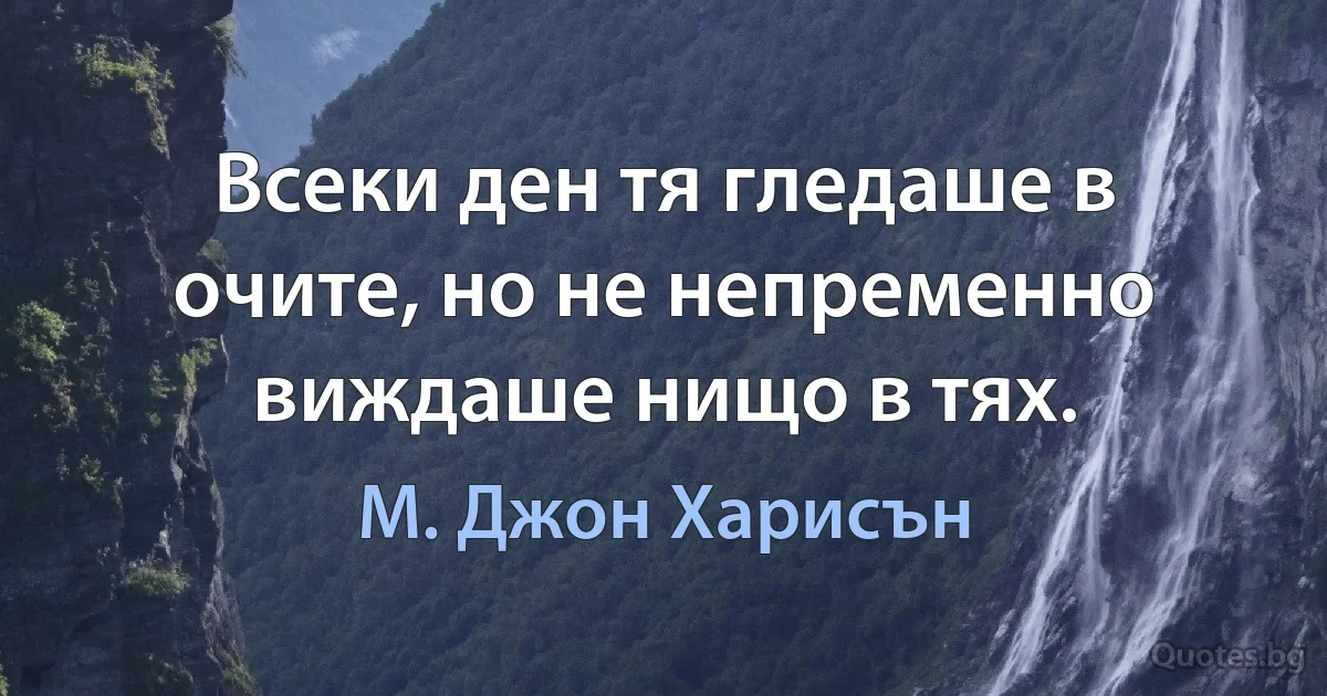 Всеки ден тя гледаше в очите, но не непременно виждаше нищо в тях. (М. Джон Харисън)