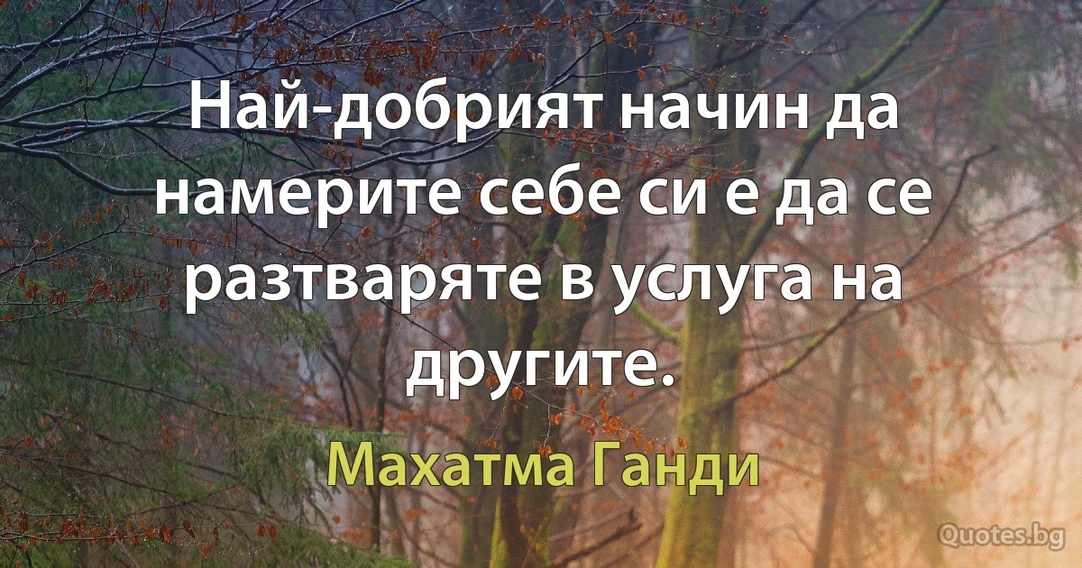 Най-добрият начин да намерите себе си е да се разтваряте в услуга на другите. (Махатма Ганди)