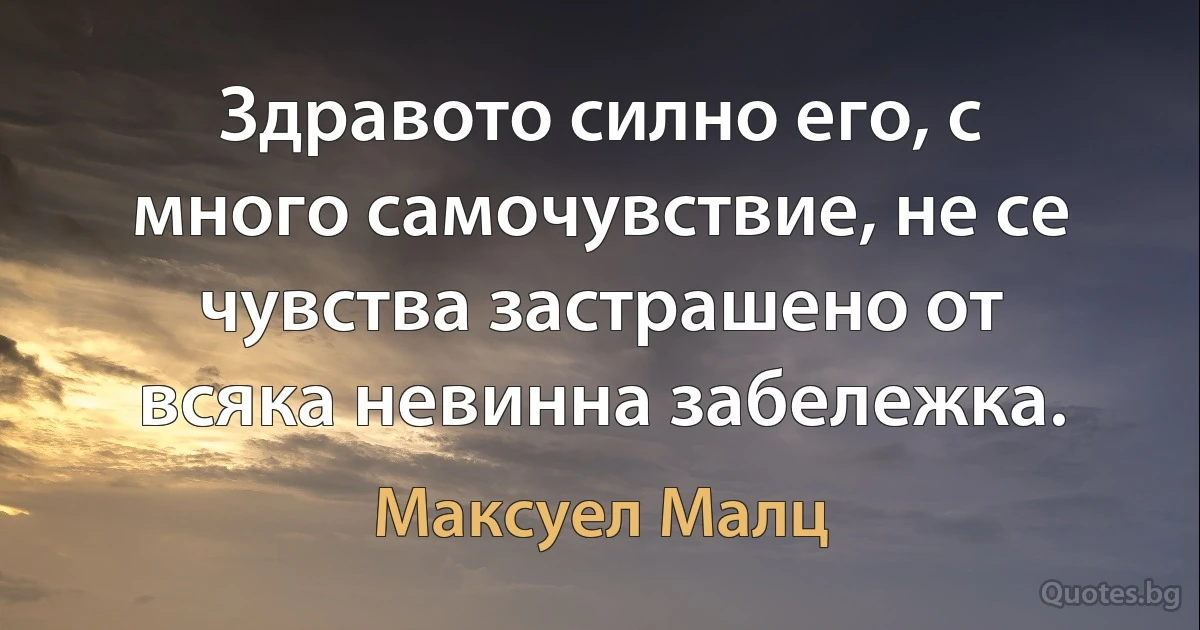 Здравото силно его, с много самочувствие, не се чувства застрашено от всяка невинна забележка. (Максуел Малц)