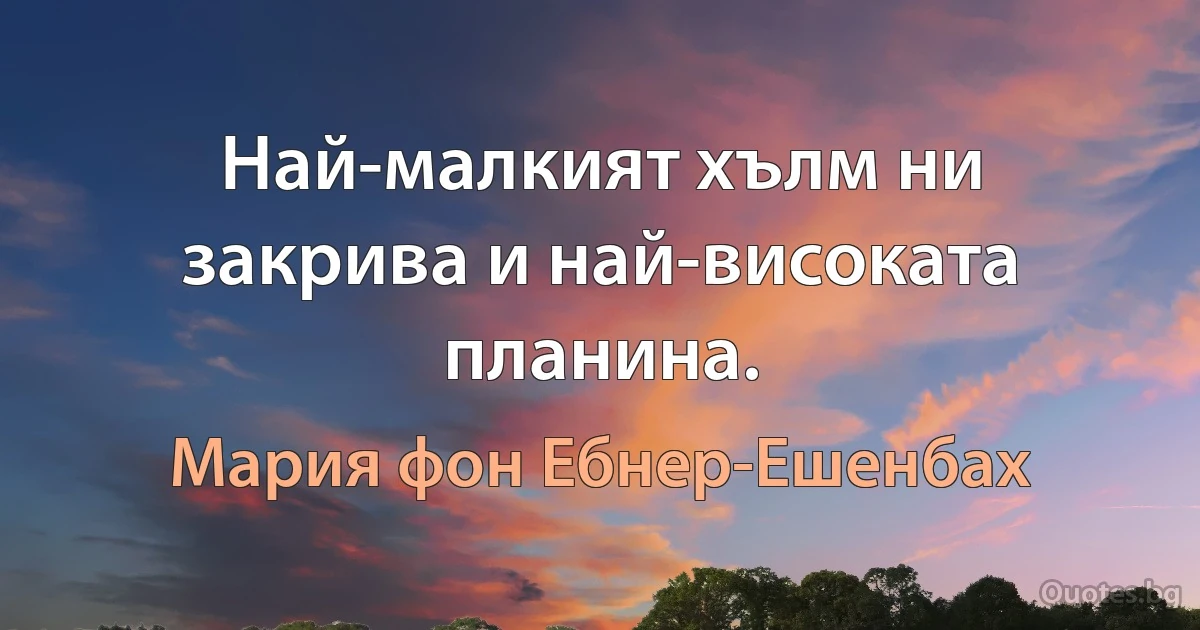 Най-малкият хълм ни закрива и най-високата планина. (Мария фон Ебнер-Ешенбах)