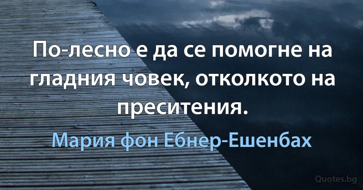 По-лесно е да се помогне на гладния човек, отколкото на преситения. (Мария фон Ебнер-Ешенбах)