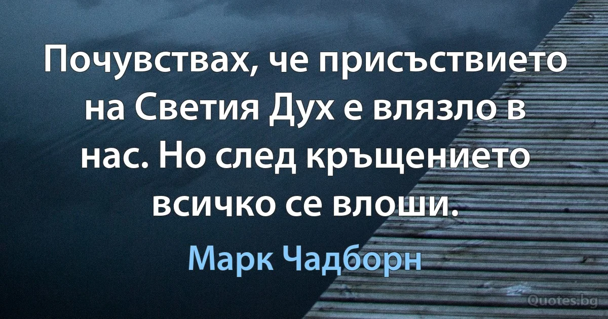 Почувствах, че присъствието на Светия Дух е влязло в нас. Но след кръщението всичко се влоши. (Марк Чадборн)