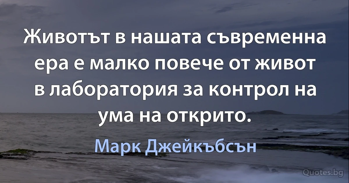 Животът в нашата съвременна ера е малко повече от живот в лаборатория за контрол на ума на открито. (Марк Джейкъбсън)