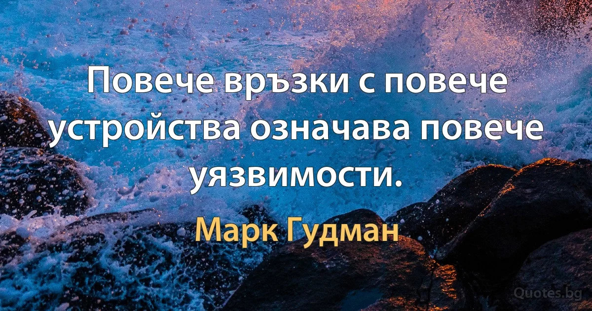 Повече връзки с повече устройства означава повече уязвимости. (Марк Гудман)