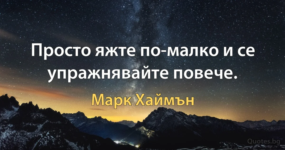 Просто яжте по-малко и се упражнявайте повече. (Марк Хаймън)