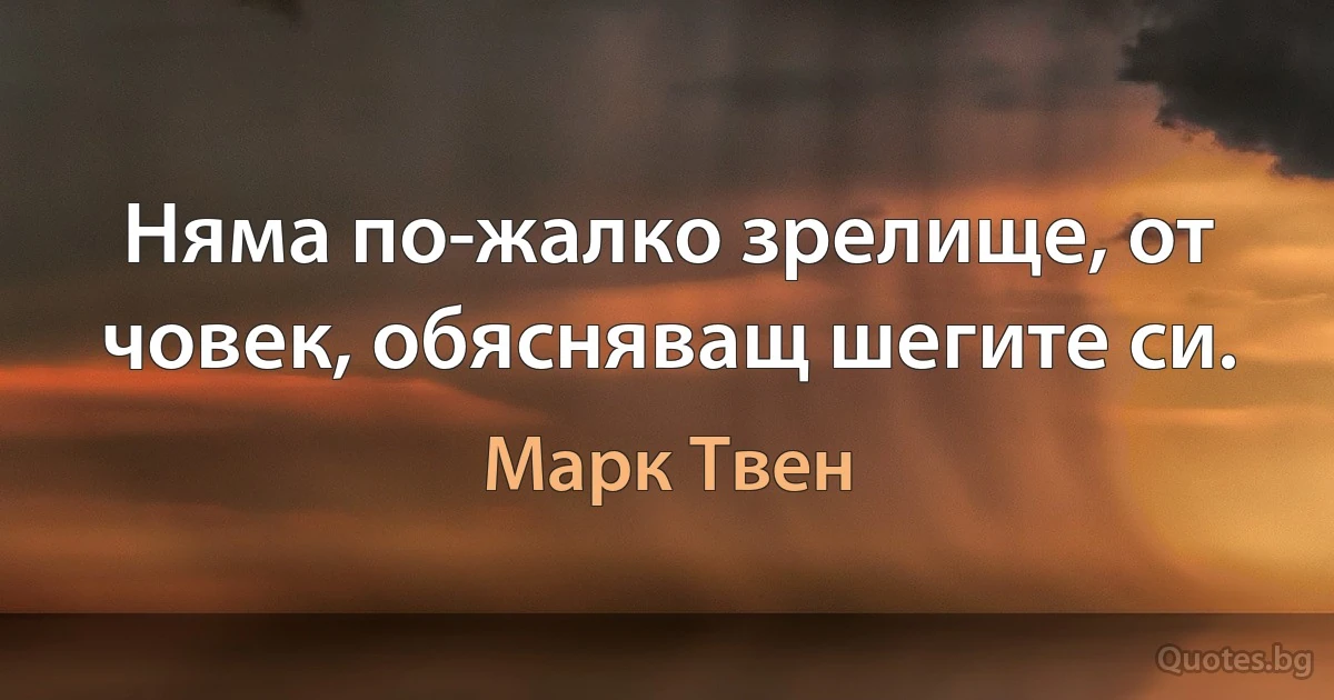 Няма по-жалко зрелище, от човек, обясняващ шегите си. (Марк Твен)