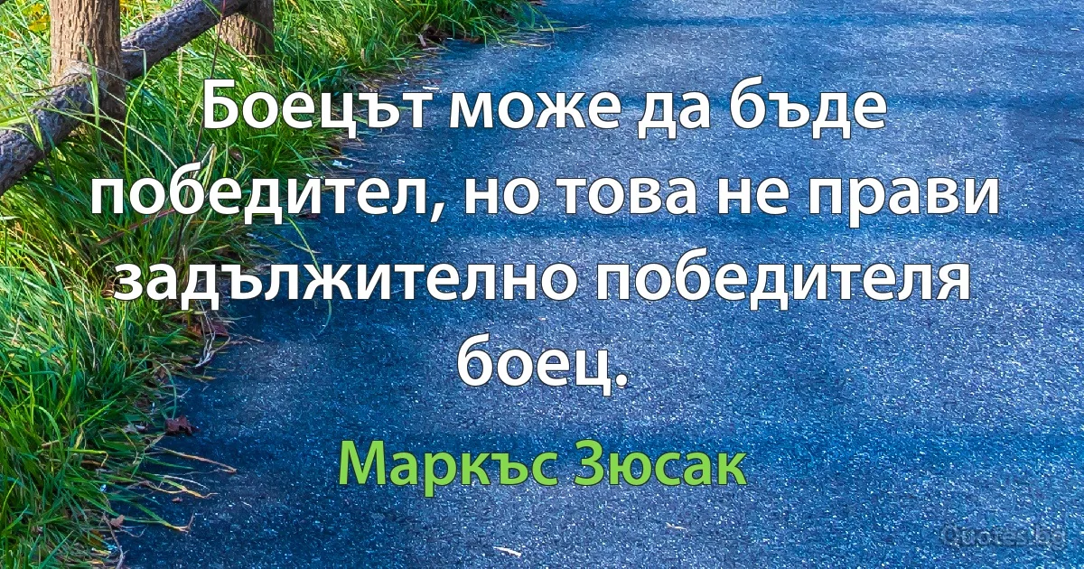 Боецът може да бъде победител, но това не прави задължително победителя боец. (Маркъс Зюсак)