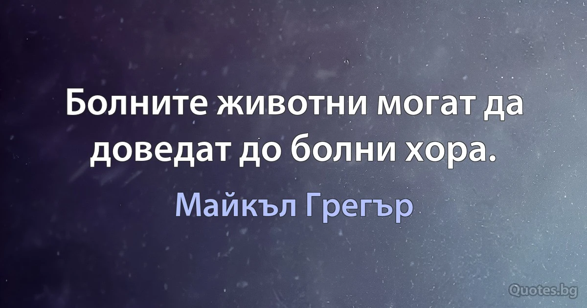 Болните животни могат да доведат до болни хора. (Майкъл Грегър)