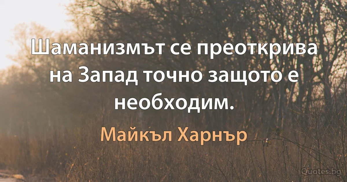 Шаманизмът се преоткрива на Запад точно защото е необходим. (Майкъл Харнър)