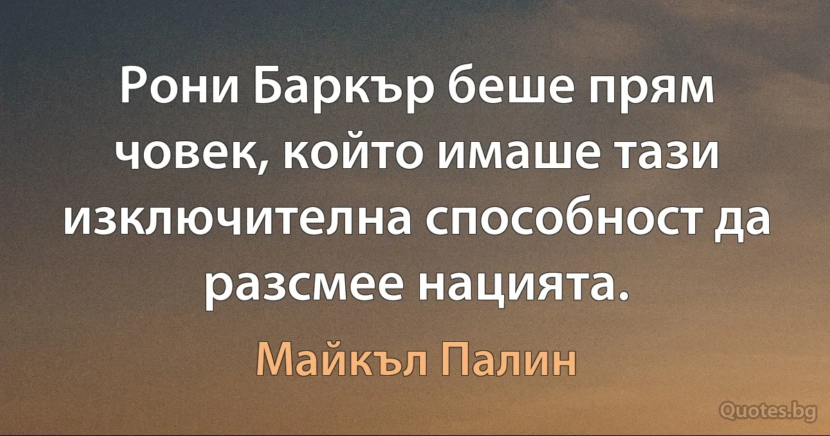 Рони Баркър беше прям човек, който имаше тази изключителна способност да разсмее нацията. (Майкъл Палин)