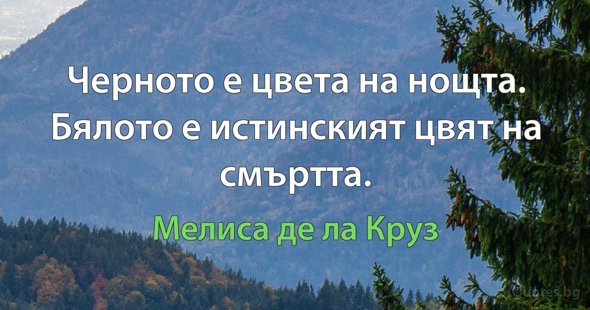 Черното е цвета на нощта. Бялото е истинският цвят на смъртта. (Мелиса де ла Круз)