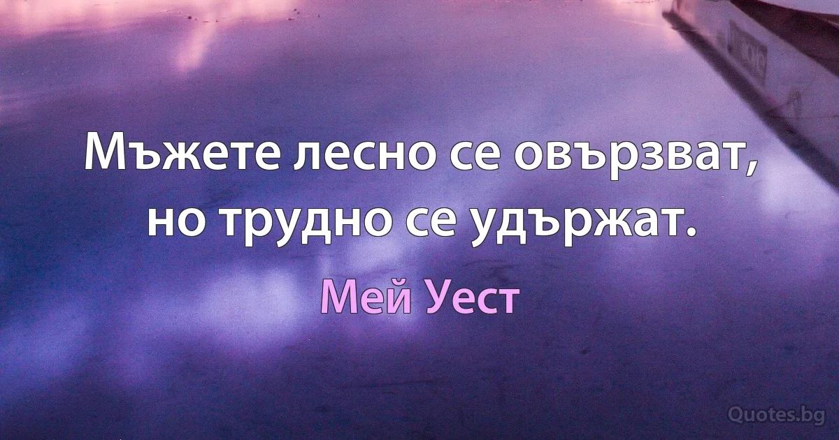 Мъжете лесно се овързват, но трудно се удържат. (Мей Уест)