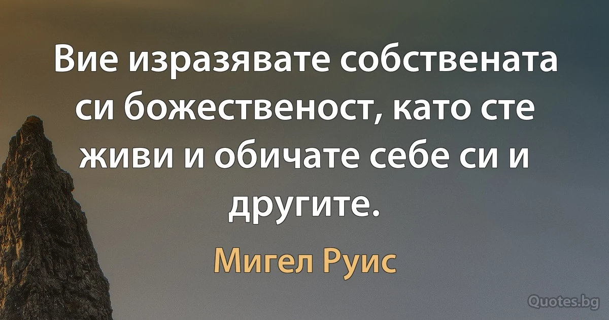 Вие изразявате собствената си божественост, като сте живи и обичате себе си и другите. (Мигел Руис)