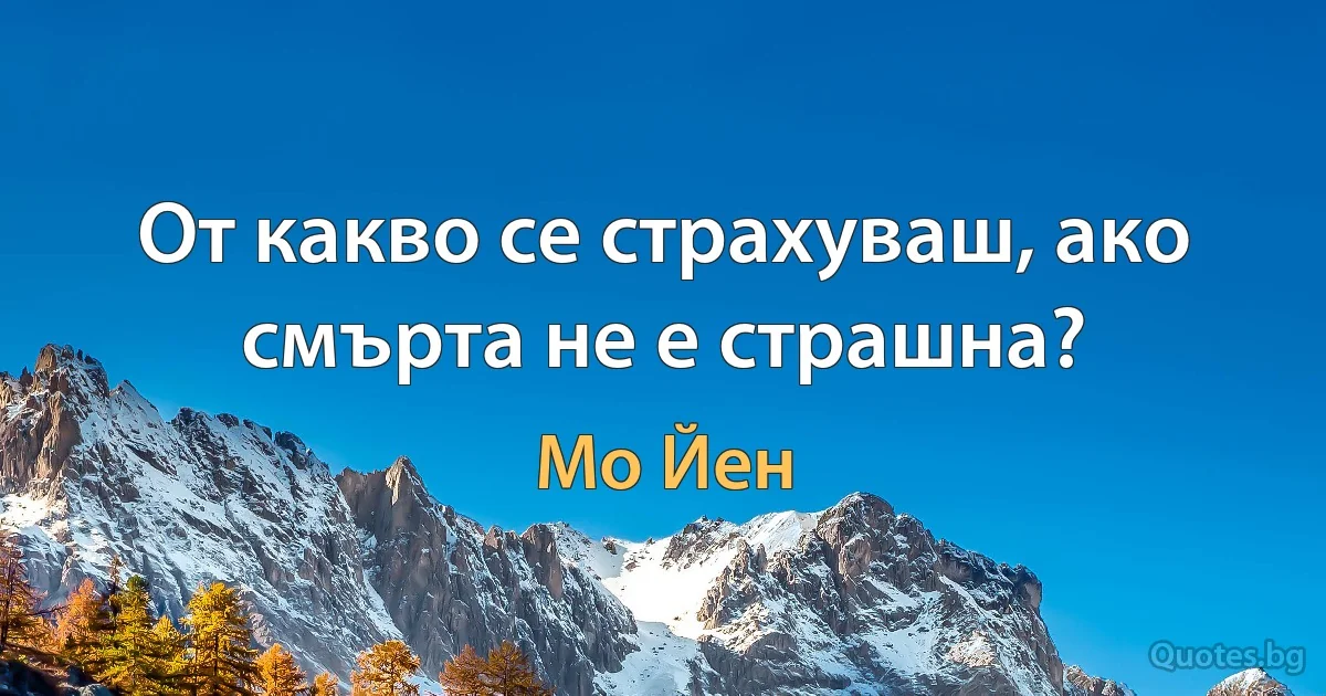 От какво се страхуваш, ако смърта не е страшна? (Мо Йен)