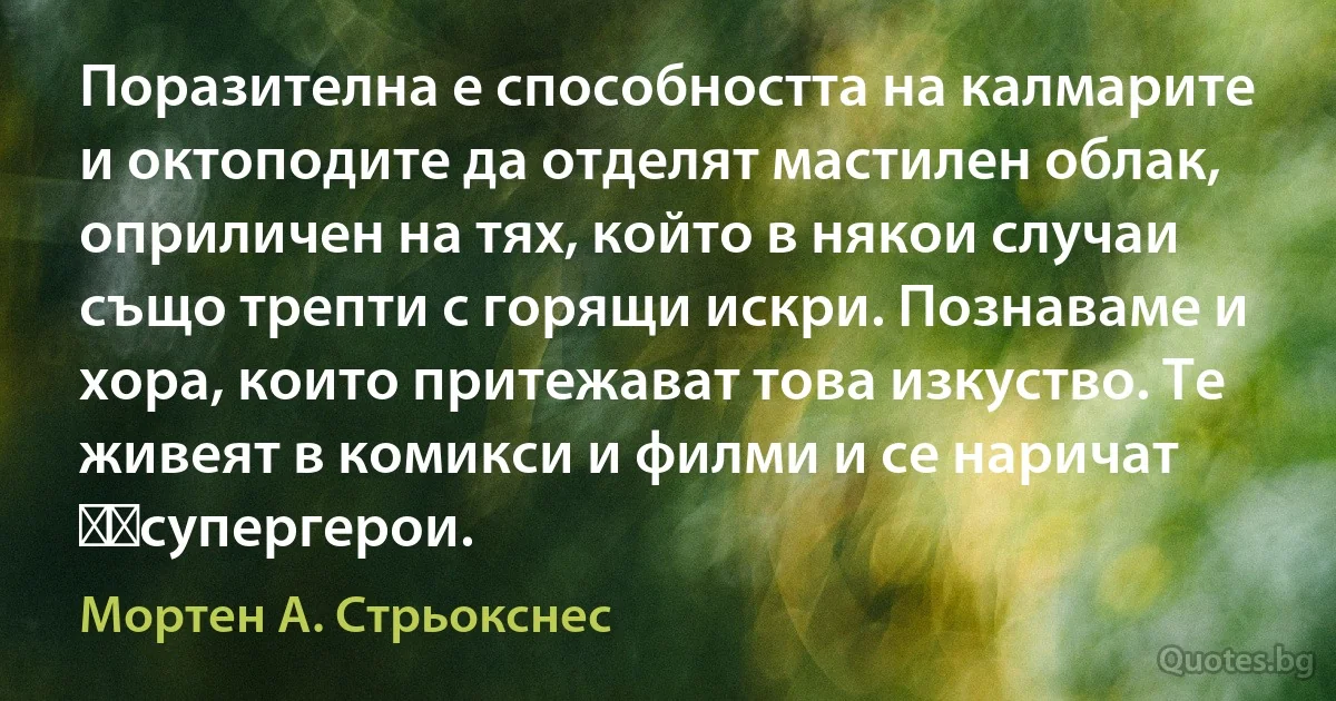 Поразителна е способността на калмарите и октоподите да отделят мастилен облак, оприличен на тях, който в някои случаи също трепти с горящи искри. Познаваме и хора, които притежават това изкуство. Те живеят в комикси и филми и се наричат ​​супергерои. (Мортен А. Стрьокснес)