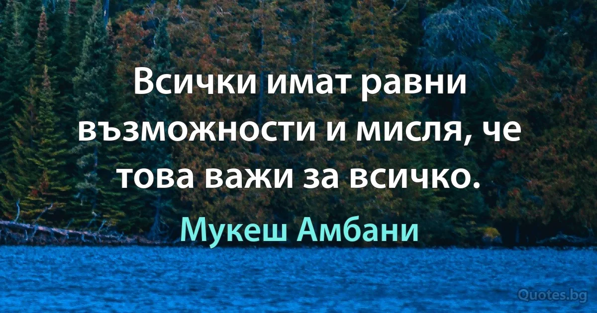 Всички имат равни възможности и мисля, че това важи за всичко. (Мукеш Амбани)