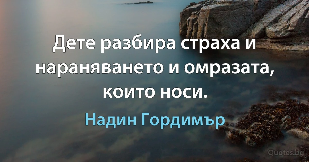 Дете разбира страха и нараняването и омразата, които носи. (Надин Гордимър)