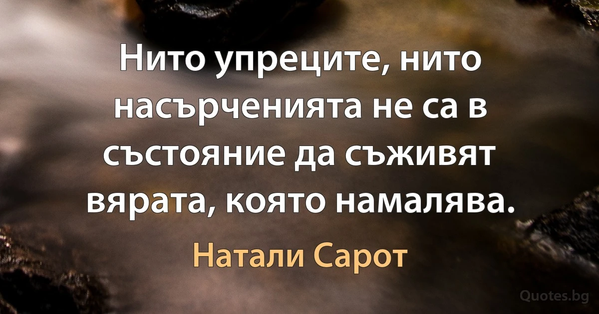 Нито упреците, нито насърченията не са в състояние да съживят вярата, която намалява. (Натали Сарот)