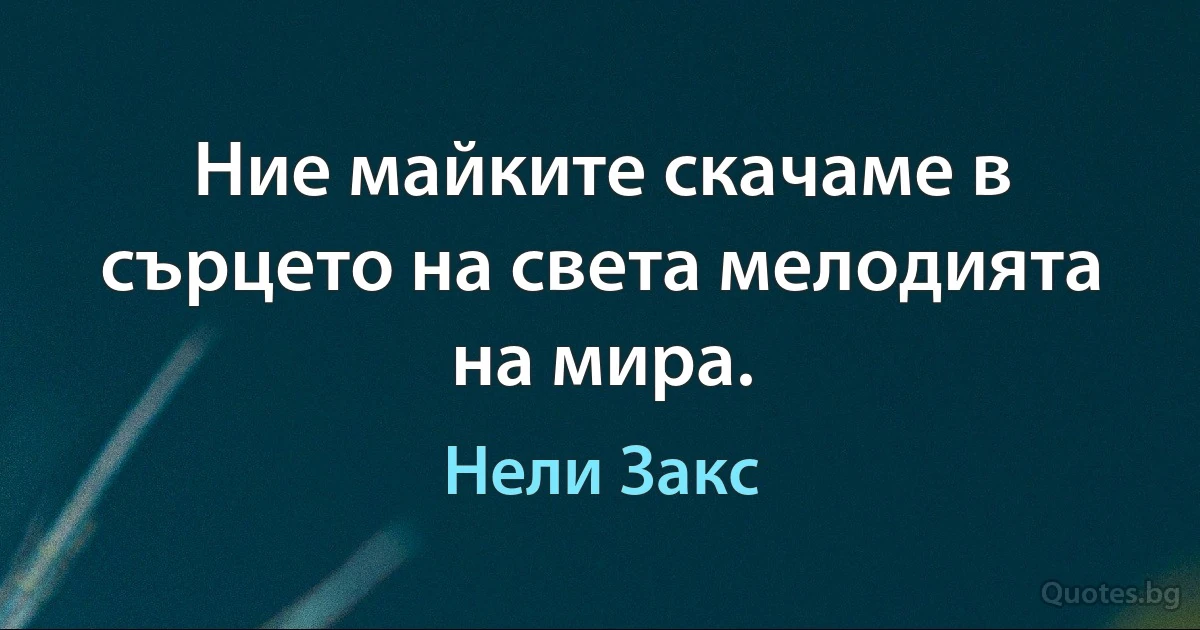 Ние майките скачаме в сърцето на света мелодията на мира. (Нели Закс)