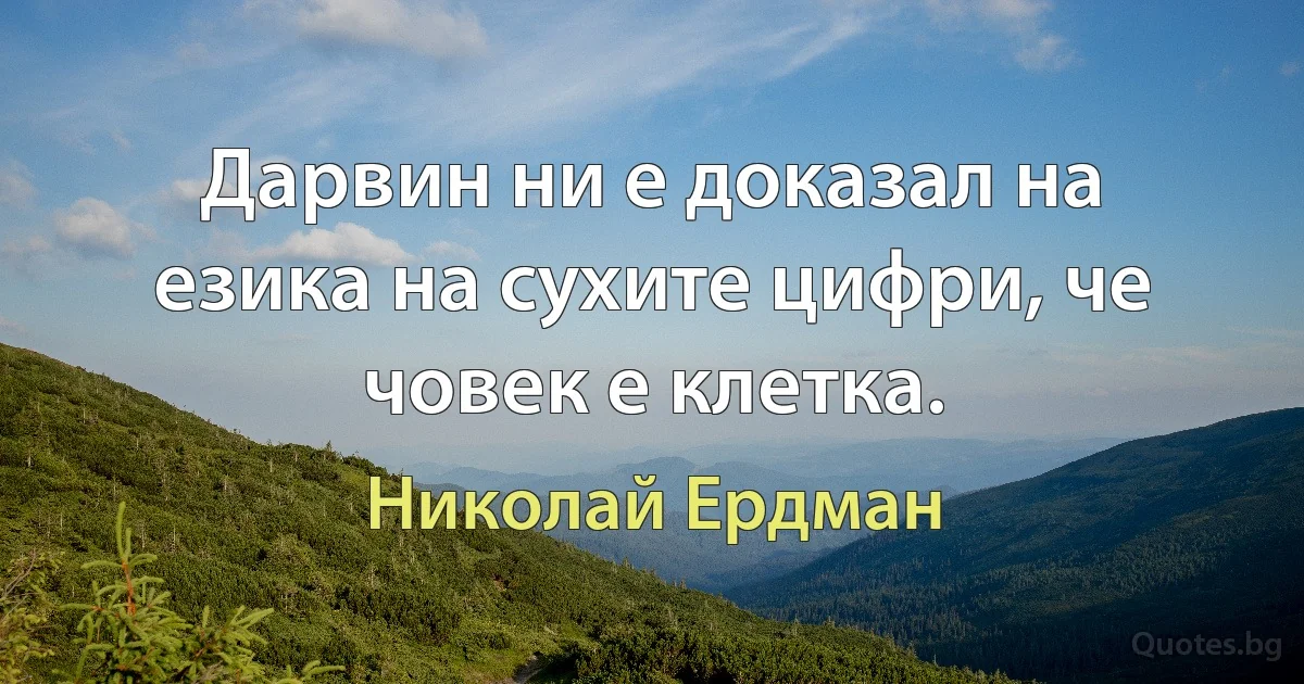 Дарвин ни е доказал на езика на сухите цифри, че човек е клетка. (Николай Ердман)