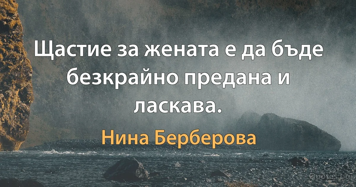 Щастие за жената е да бъде безкрайно предана и ласкава. (Нина Берберова)