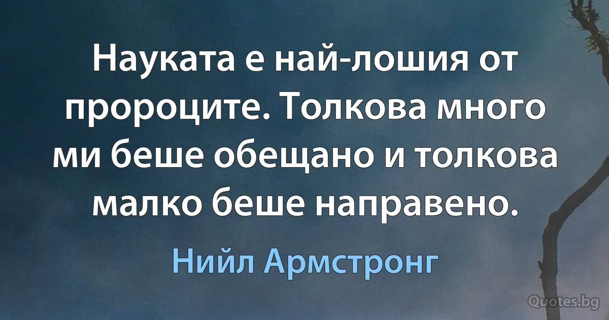 Науката е най-лошия от пророците. Толкова много ми беше обещано и толкова малко беше направено. (Нийл Армстронг)