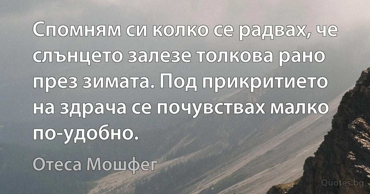 Спомням си колко се радвах, че слънцето залезе толкова рано през зимата. Под прикритието на здрача се почувствах малко по-удобно. (Отеса Мошфег)