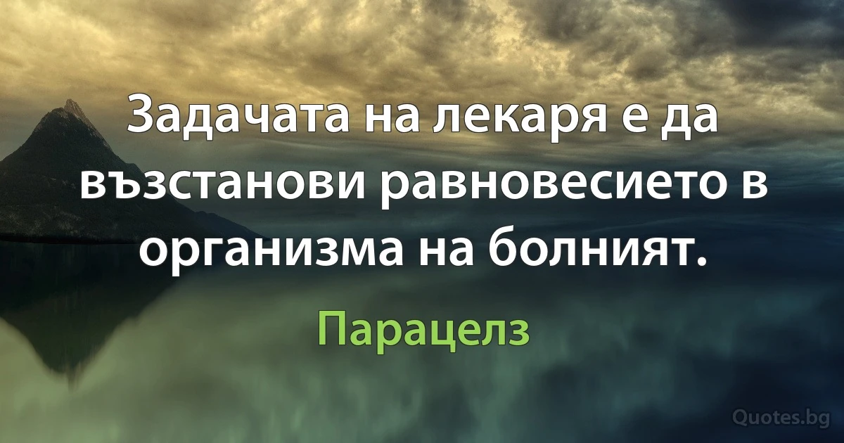 Задачата на лекаря е да възстанови равновесието в организма на болният. (Парацелз)