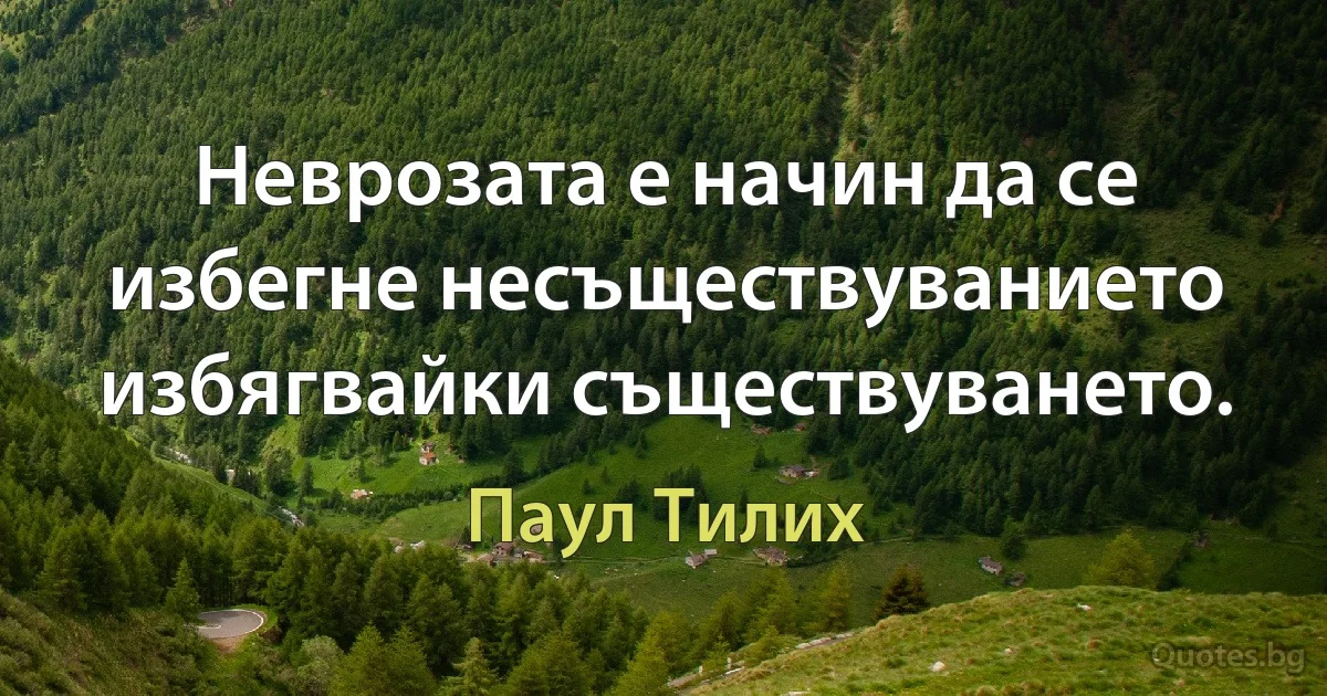 Неврозата е начин да се избегне несъществуванието избягвайки съществуването. (Паул Тилих)