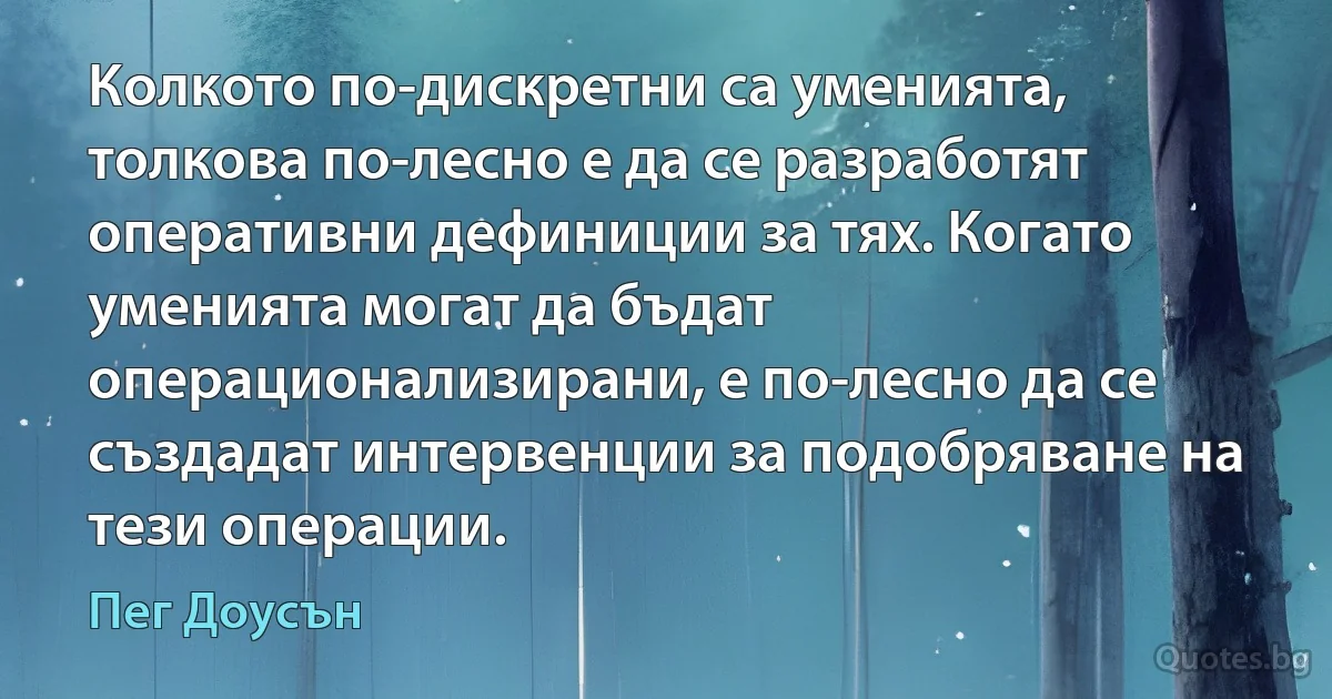 Колкото по-дискретни са уменията, толкова по-лесно е да се разработят оперативни дефиниции за тях. Когато уменията могат да бъдат операционализирани, е по-лесно да се създадат интервенции за подобряване на тези операции. (Пег Доусън)