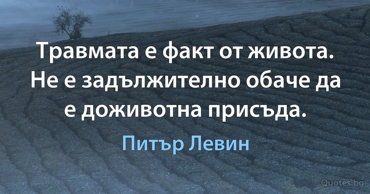 Травмата е факт от живота. Не е задължително обаче да е доживотна присъда. (Питър Левин)