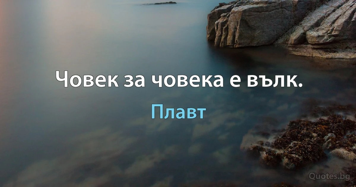 Човек за човека е вълк. (Плавт)