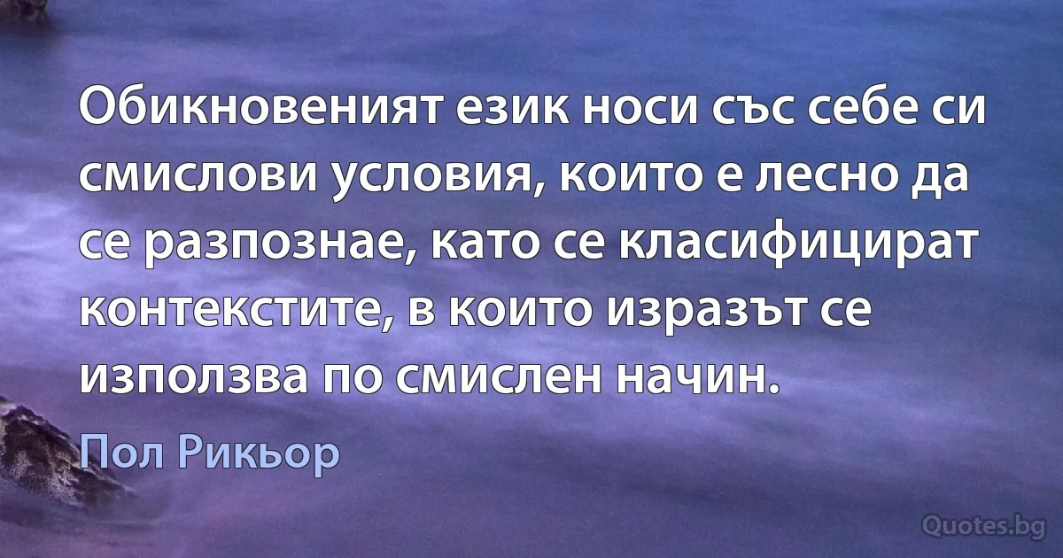 Обикновеният език носи със себе си смислови условия, които е лесно да се разпознае, като се класифицират контекстите, в които изразът се използва по смислен начин. (Пол Рикьор)