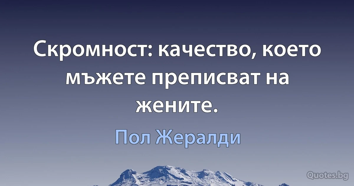 Скромност: качество, което мъжете преписват на жените. (Пол Жералди)