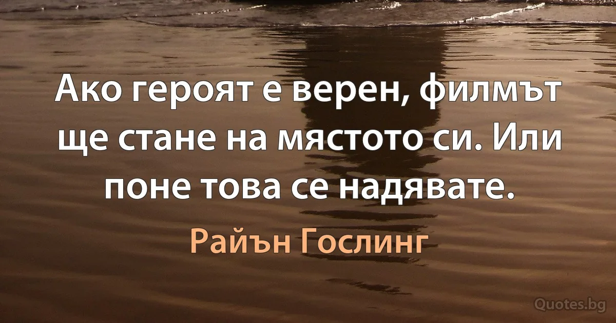 Ако героят е верен, филмът ще стане на мястото си. Или поне това се надявате. (Райън Гослинг)