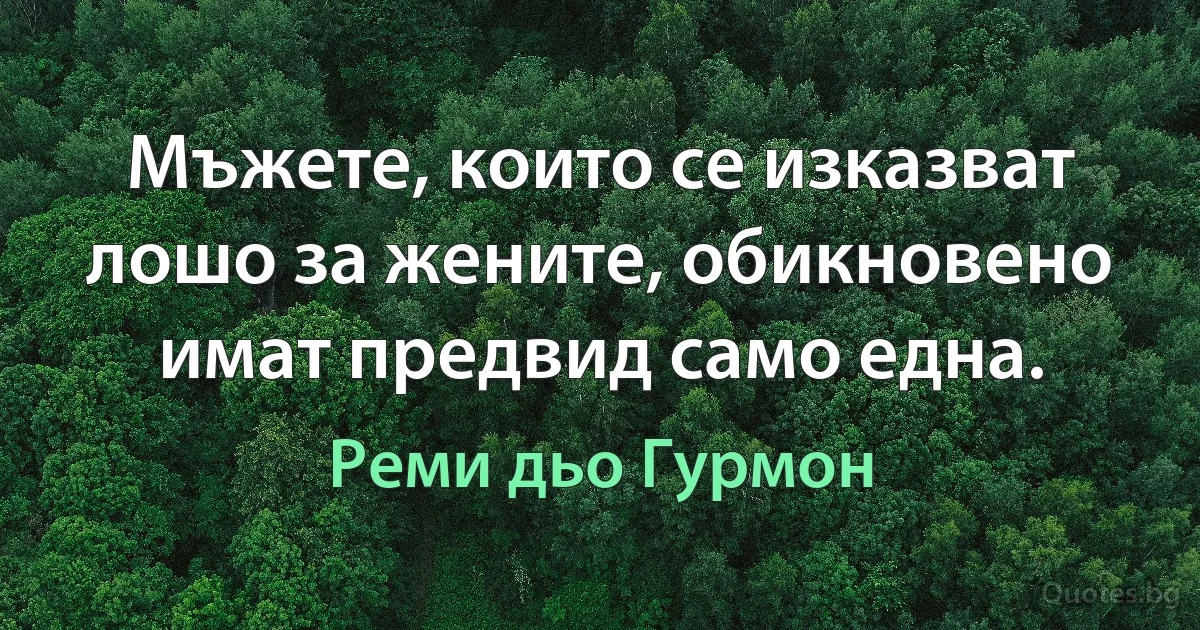 Мъжете, които се изказват лошо за жените, обикновено имат предвид само една. (Реми дьо Гурмон)