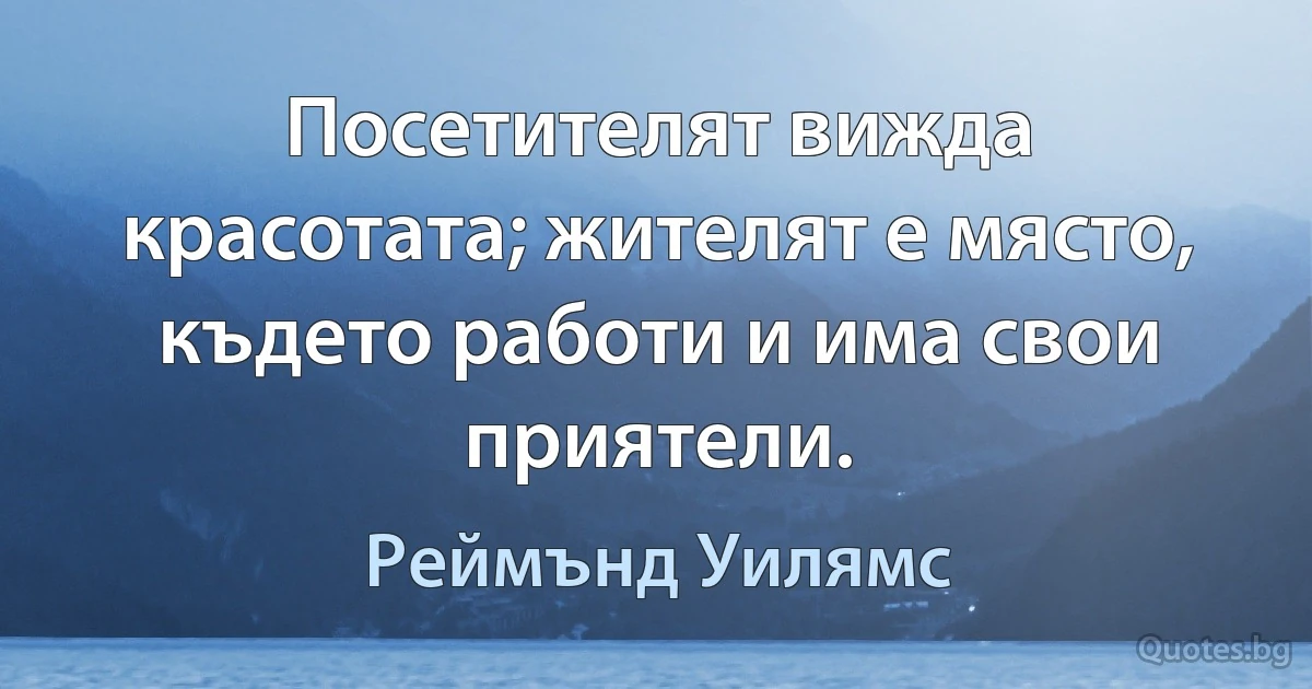 Посетителят вижда красотата; жителят е място, където работи и има свои приятели. (Реймънд Уилямс)