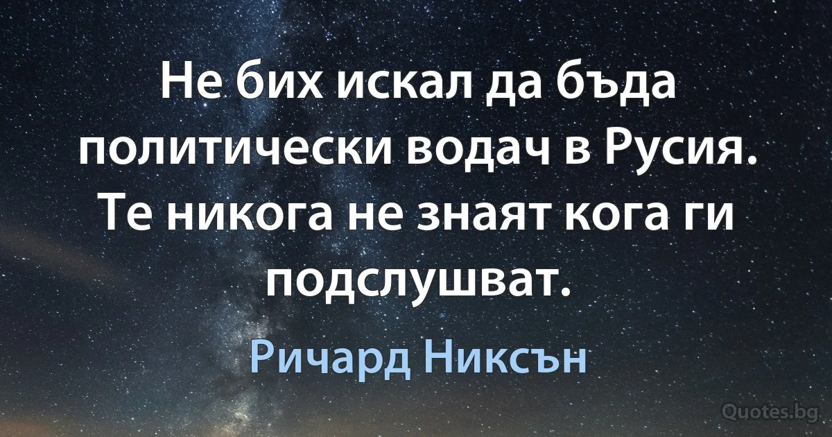 Не бих искал да бъда политически водач в Русия. Те никога не знаят кога ги подслушват. (Ричард Никсън)