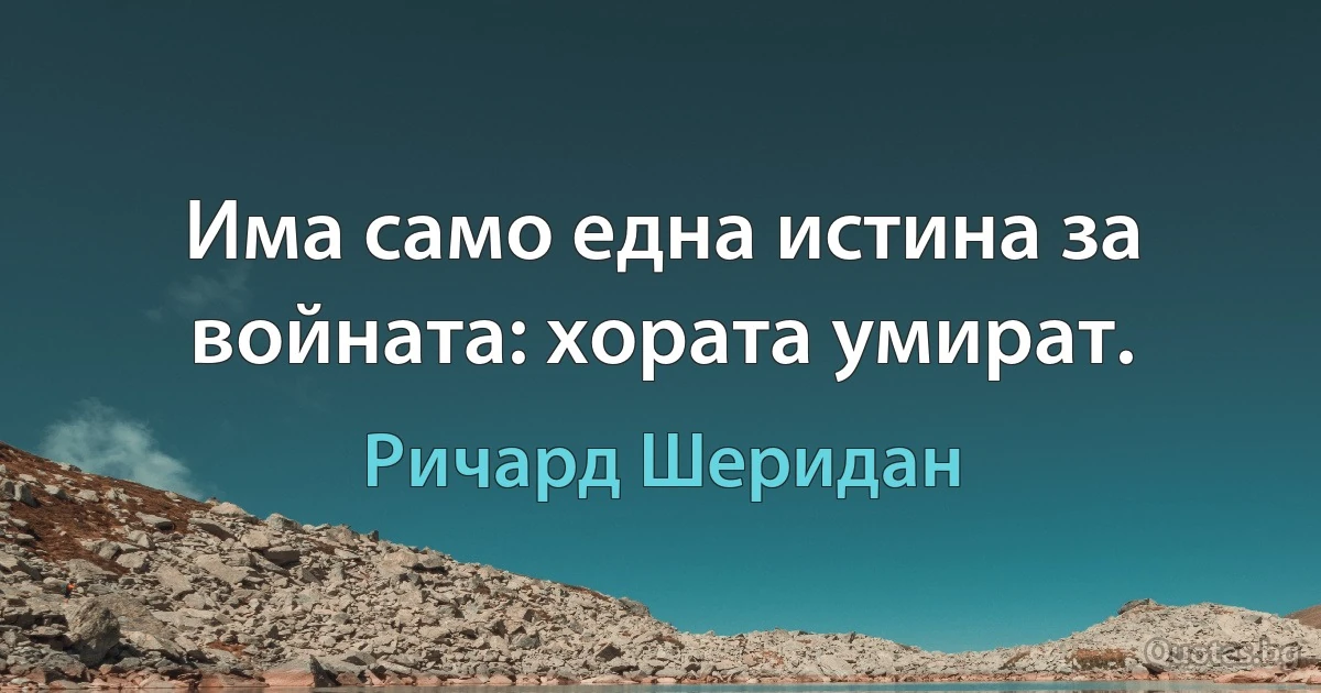 Има само една истина за войната: хората умират. (Ричард Шеридан)