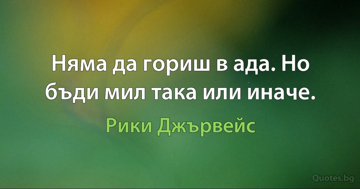 Няма да гориш в ада. Но бъди мил така или иначе. (Рики Джървейс)