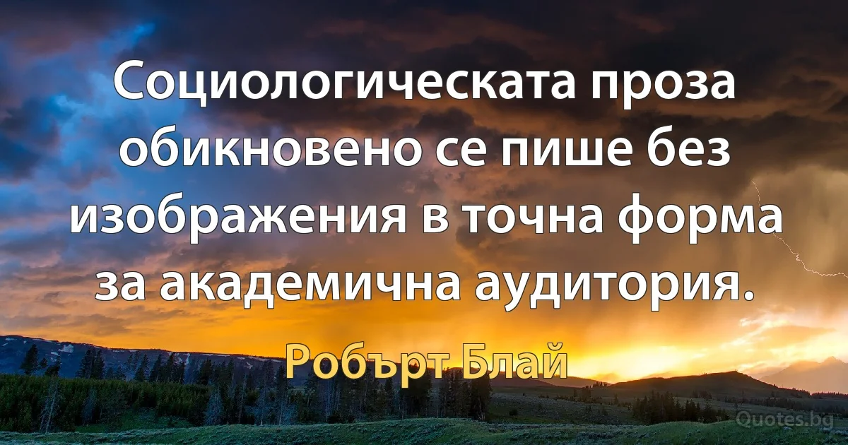 Социологическата проза обикновено се пише без изображения в точна форма за академична аудитория. (Робърт Блай)