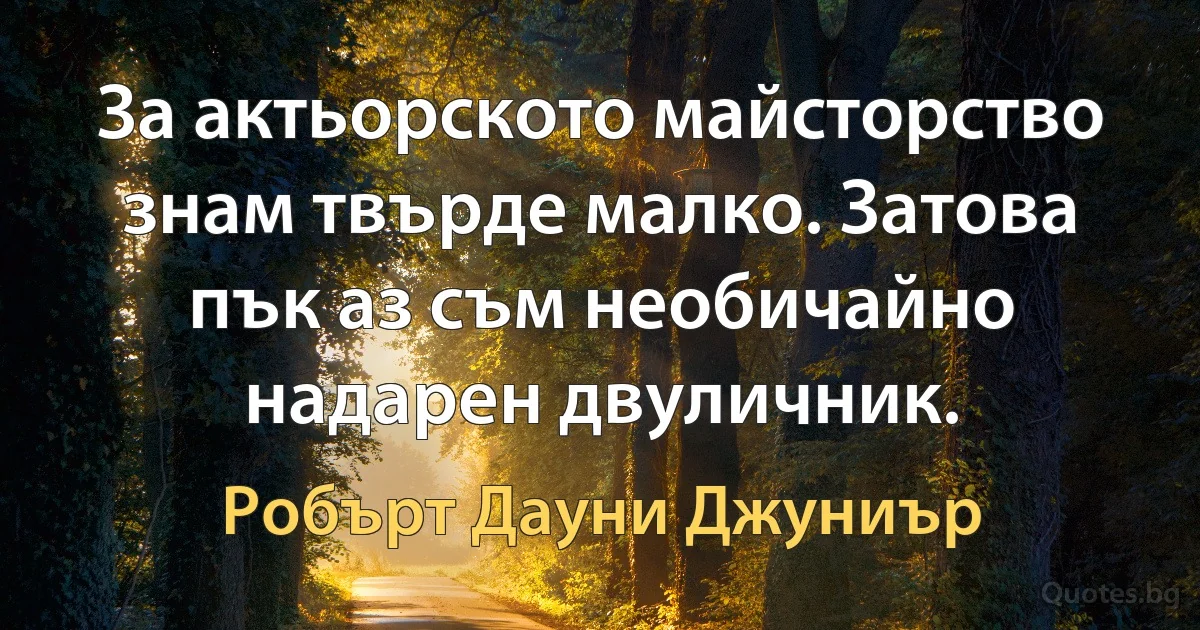 За актьорското майсторство знам твърде малко. Затова пък аз съм необичайно надарен двуличник. (Робърт Дауни Джуниър)