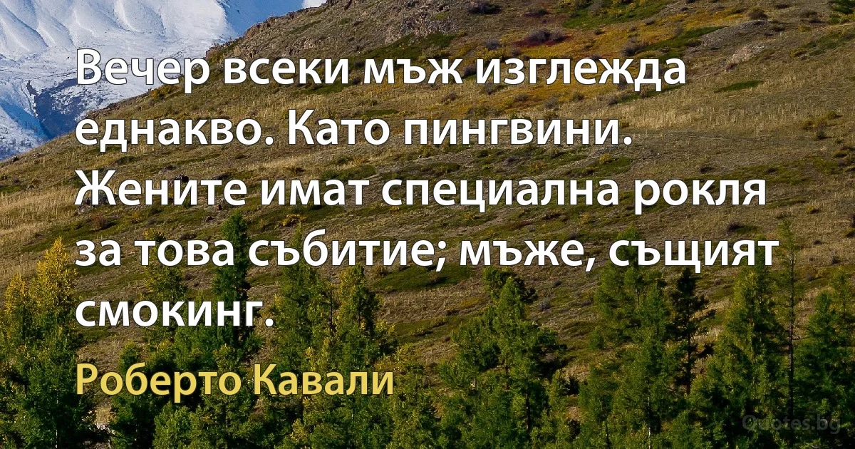 Вечер всеки мъж изглежда еднакво. Като пингвини. Жените имат специална рокля за това събитие; мъже, същият смокинг. (Роберто Кавали)