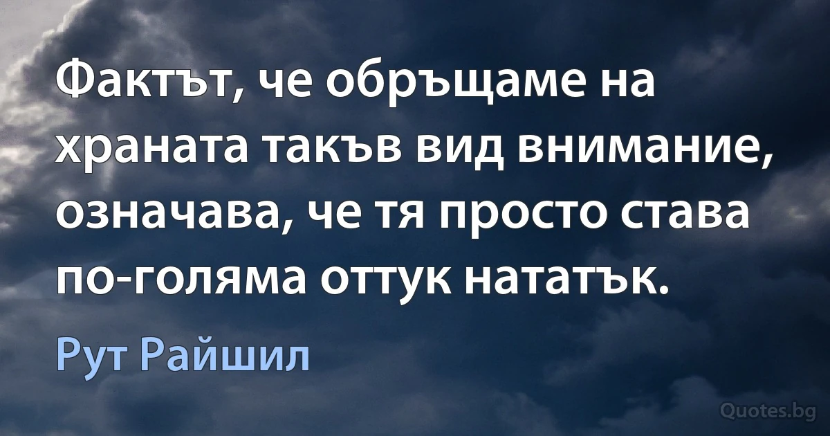 Фактът, че обръщаме на храната такъв вид внимание, означава, че тя просто става по-голяма оттук нататък. (Рут Райшил)