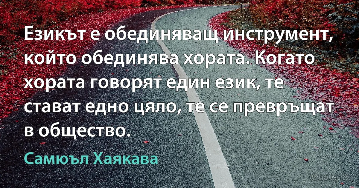 Езикът е обединяващ инструмент, който обединява хората. Когато хората говорят един език, те стават едно цяло, те се превръщат в общество. (Самюъл Хаякава)