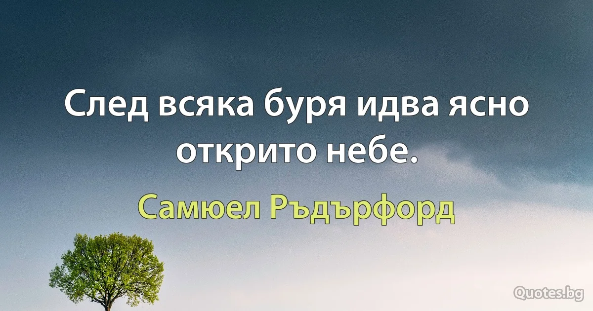 След всяка буря идва ясно открито небе. (Самюел Ръдърфорд)